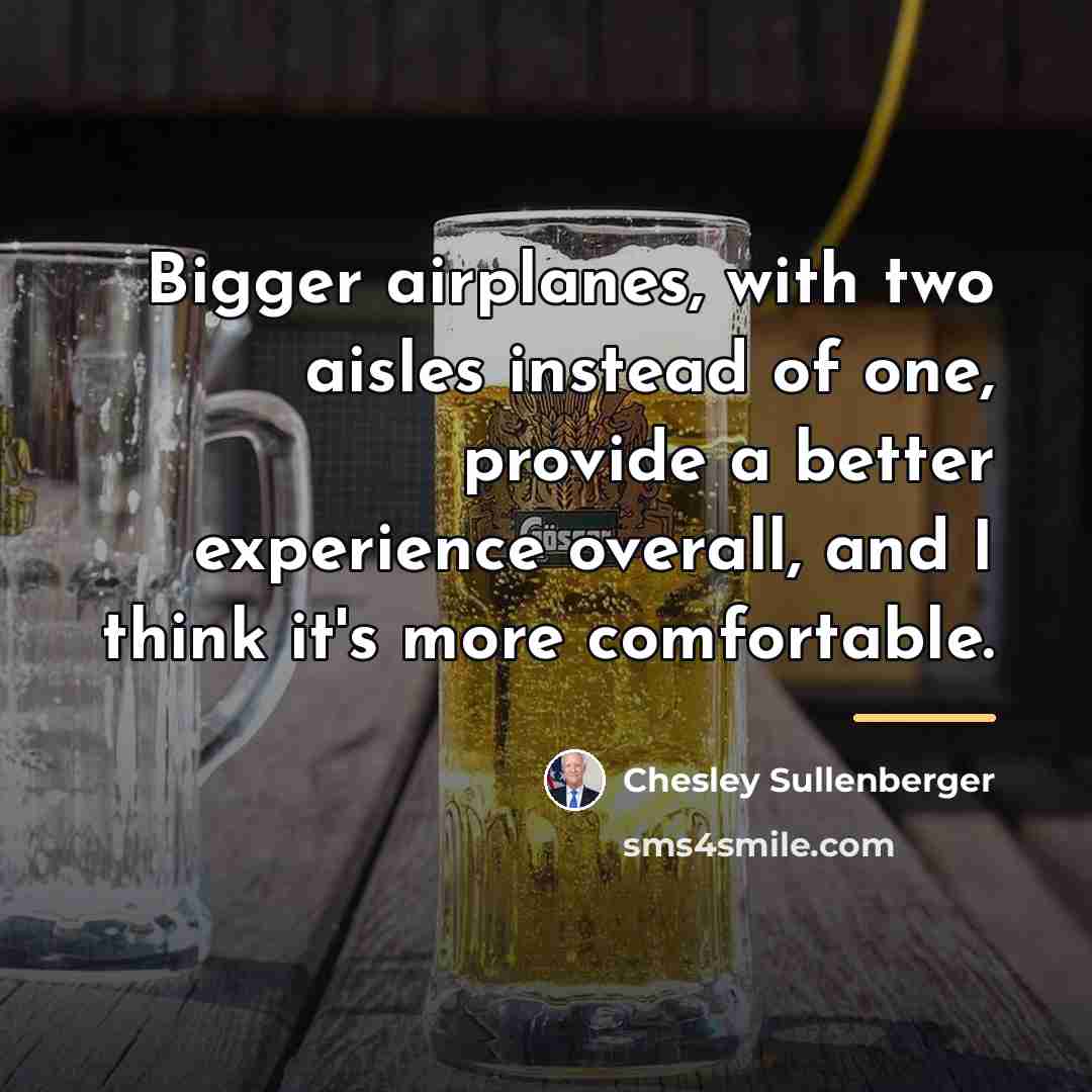 “Bigger airplanes, with two aisles instead of one, provide a…” quote by Chesley Sullenberger