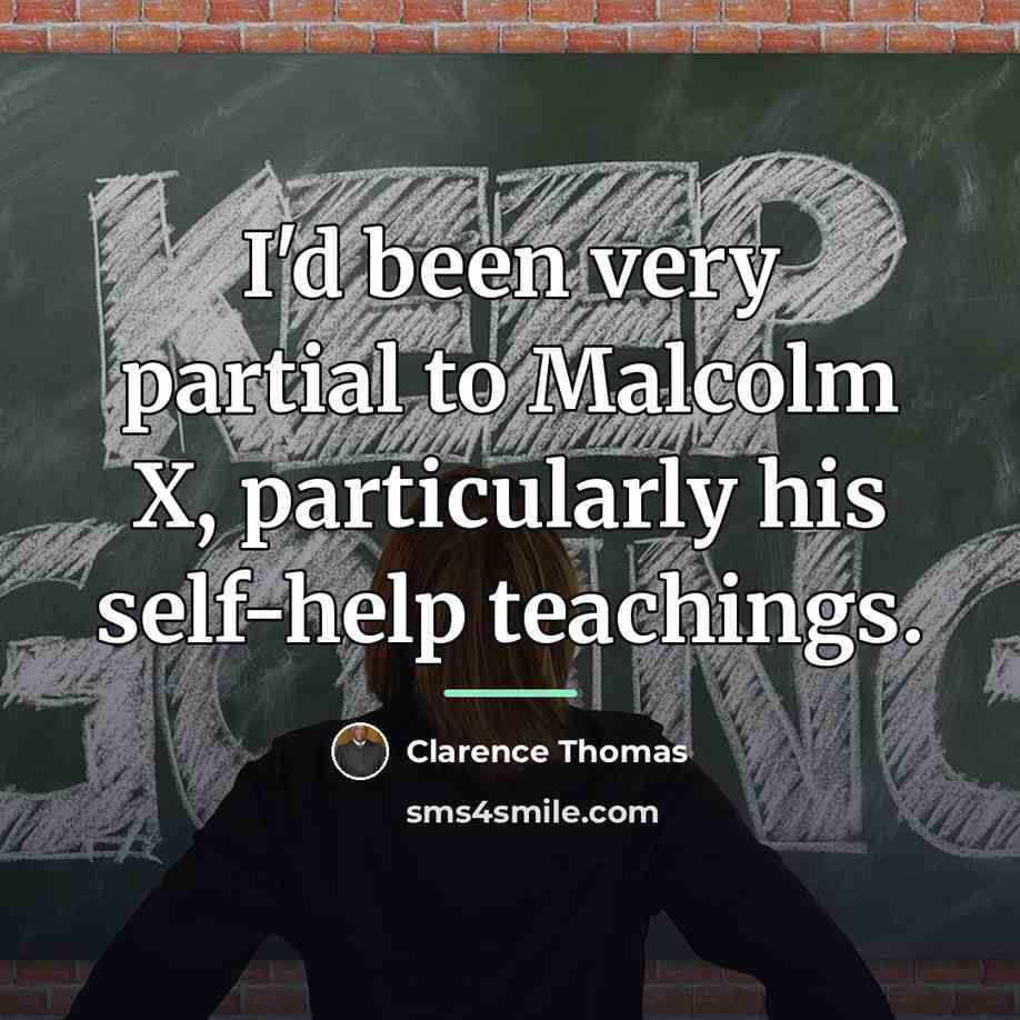 “I'd been very partial to Malcolm X, particularly his self-help…” quote by Clarence Thomas