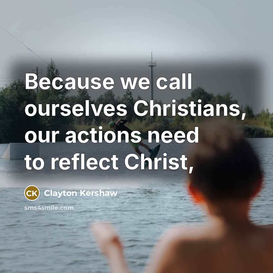 “Because we call ourselves Christians, our actions need to reflect…” quote by Clayton Kershaw
