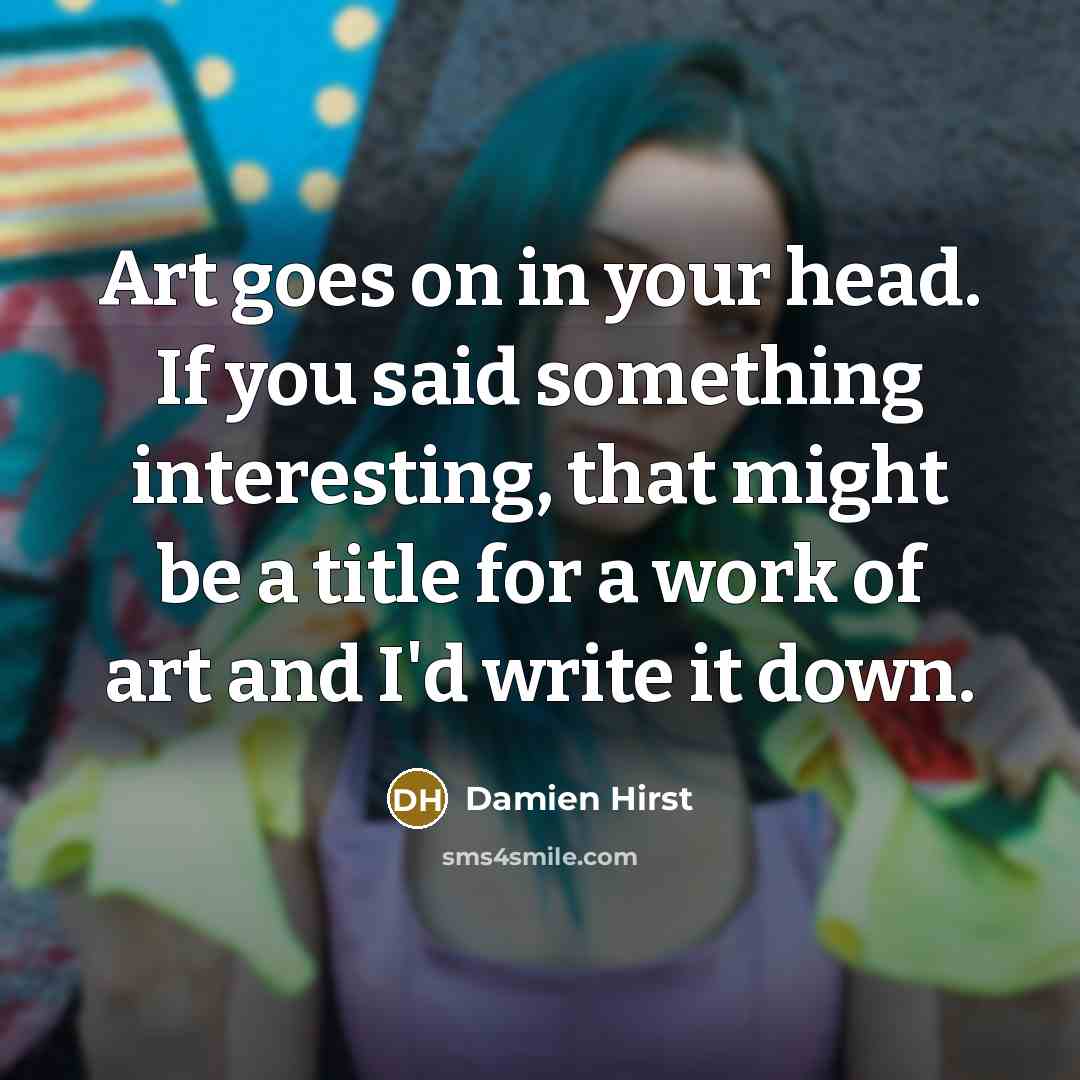 “Art goes on in your head. If you said something…” quote by Damien Hirst