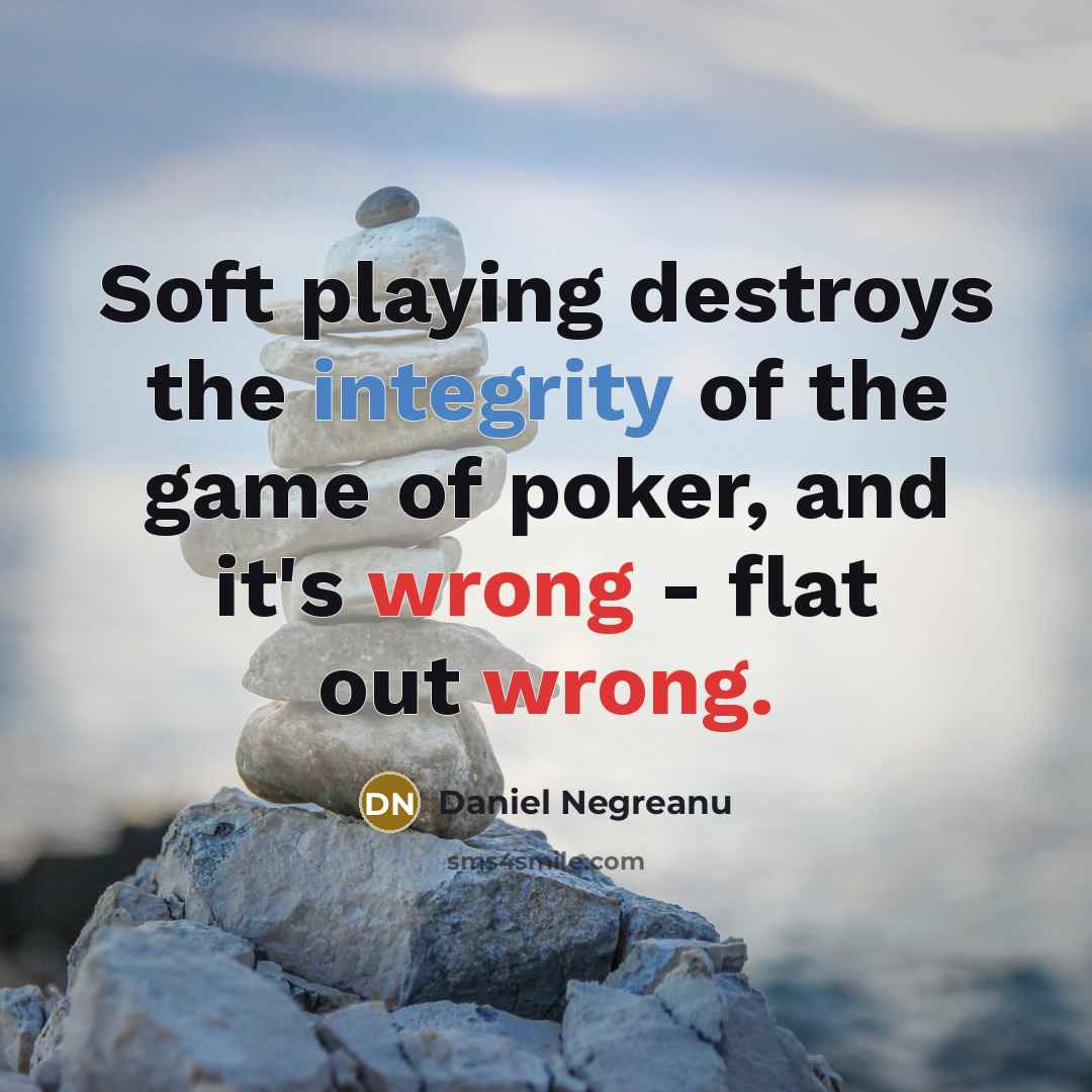 “Soft playing destroys the integrity of the game of poker,…” quote by Daniel Negreanu