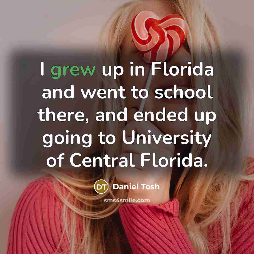 “I grew up in Florida and went to school there,…” quote by Daniel Tosh