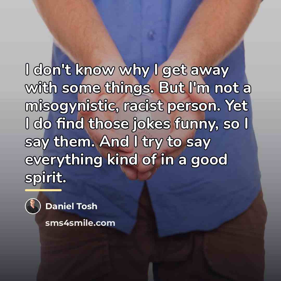 “I don't know why I get away with some things.…” quote by Daniel Tosh