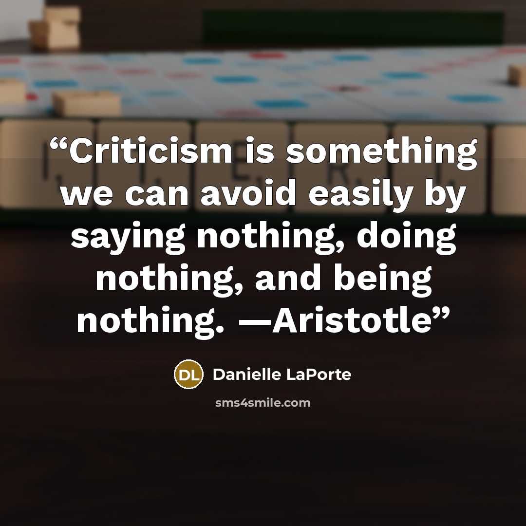 “Criticism is something we can avoid easily by saying nothing, doing nothing, and being nothing. —Aristotle” quote by Danielle LaPorte