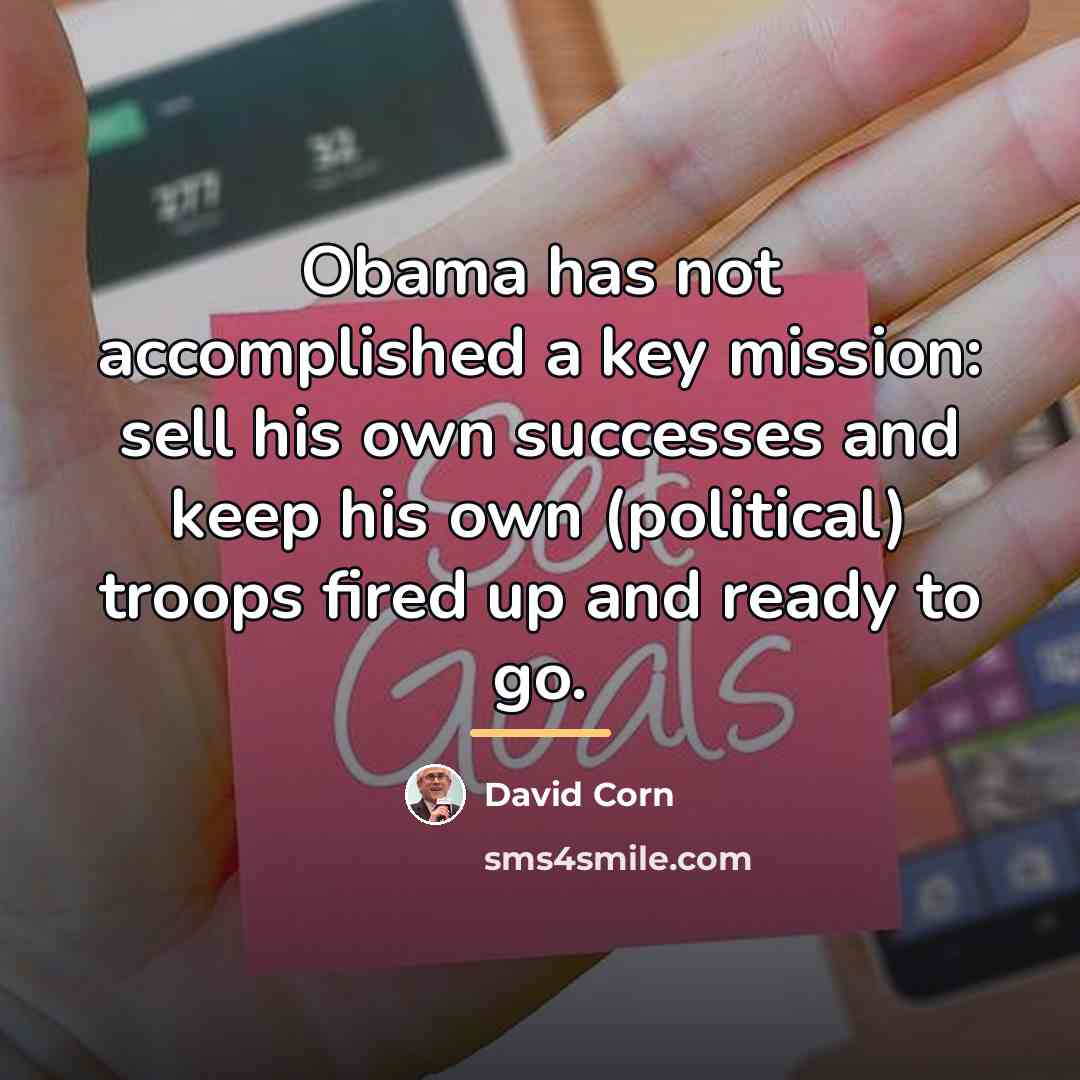“Obama has not accomplished a key mission: sell his own…” quote by David Corn
