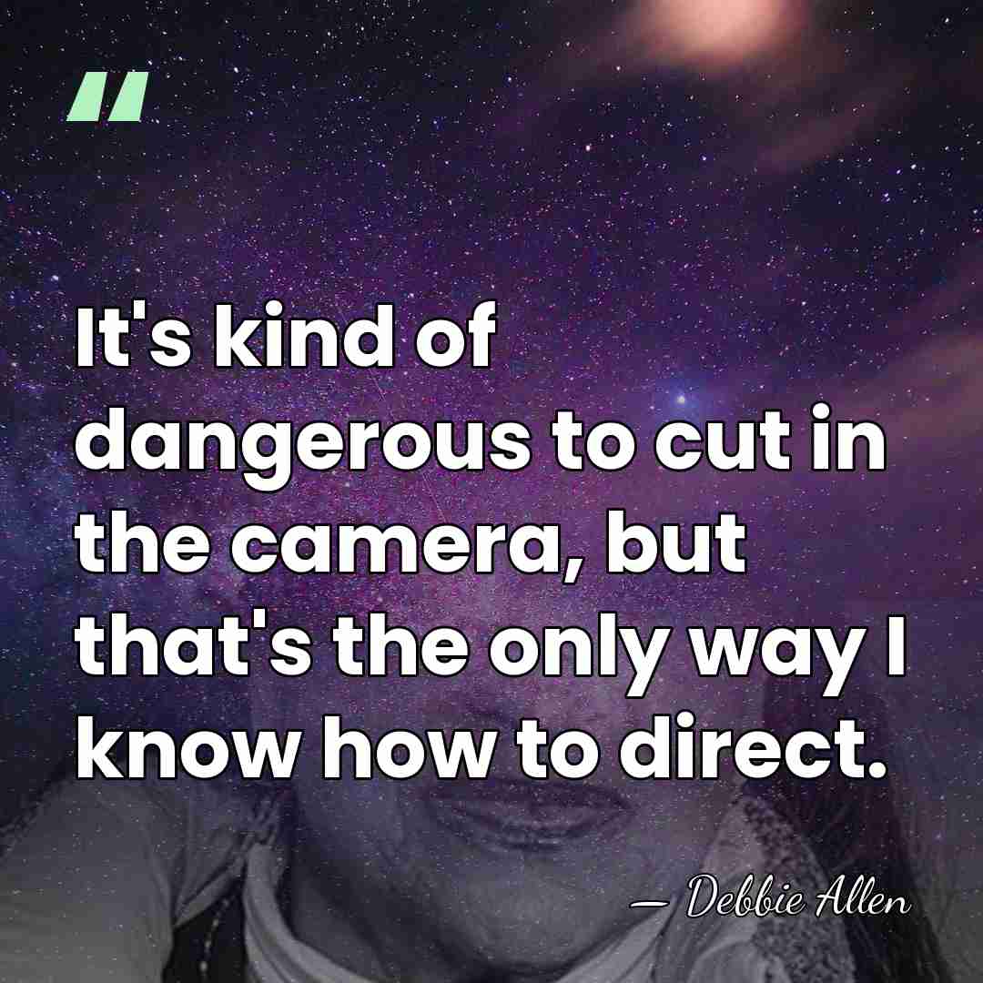 It's kind of dangerous to cut in the camera, but that's the&hellip; - Debbie Allen