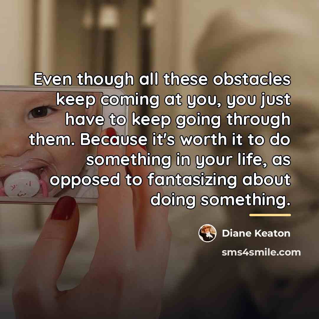 “Even though all these obstacles keep coming at you, you…” quote by Diane Keaton
