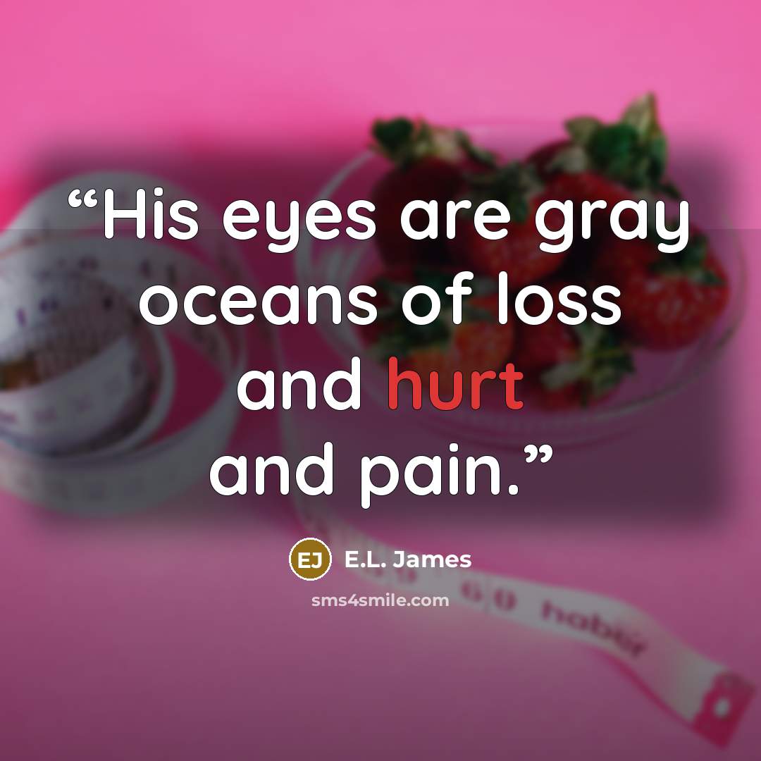 “His eyes are gray oceans of loss and hurt and pain.” quote by E.L. James