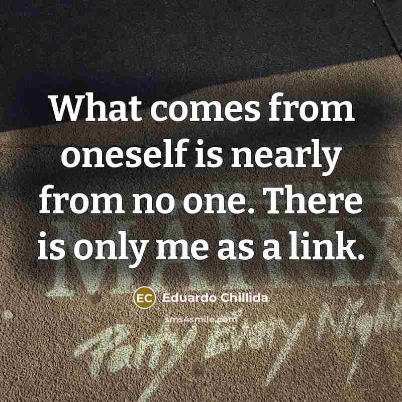 “What comes from oneself is nearly from no one. There…” quote by Eduardo Chillida