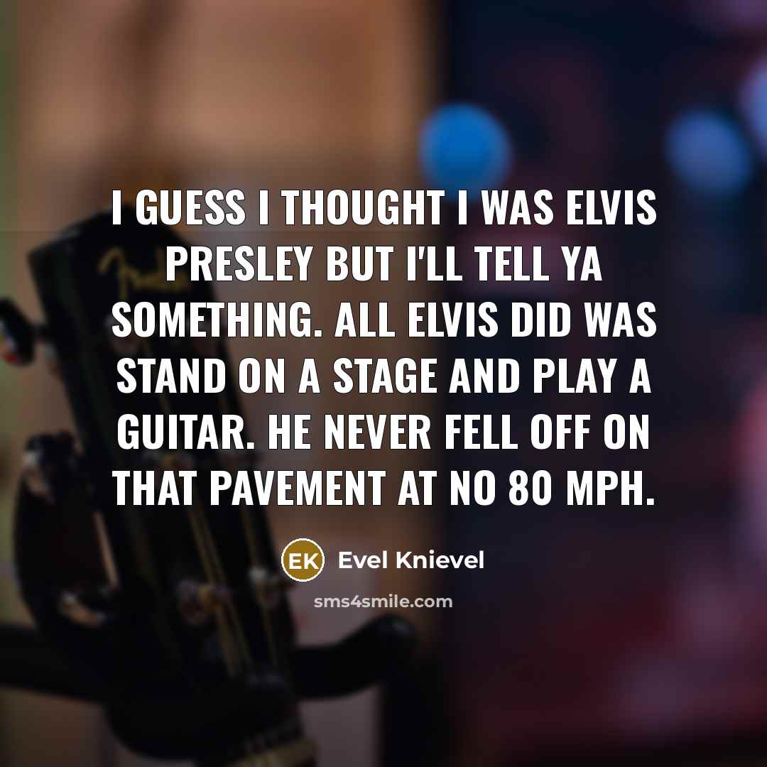 “I guess I thought I was Elvis Presley but I'll…” quote by Evel Knievel