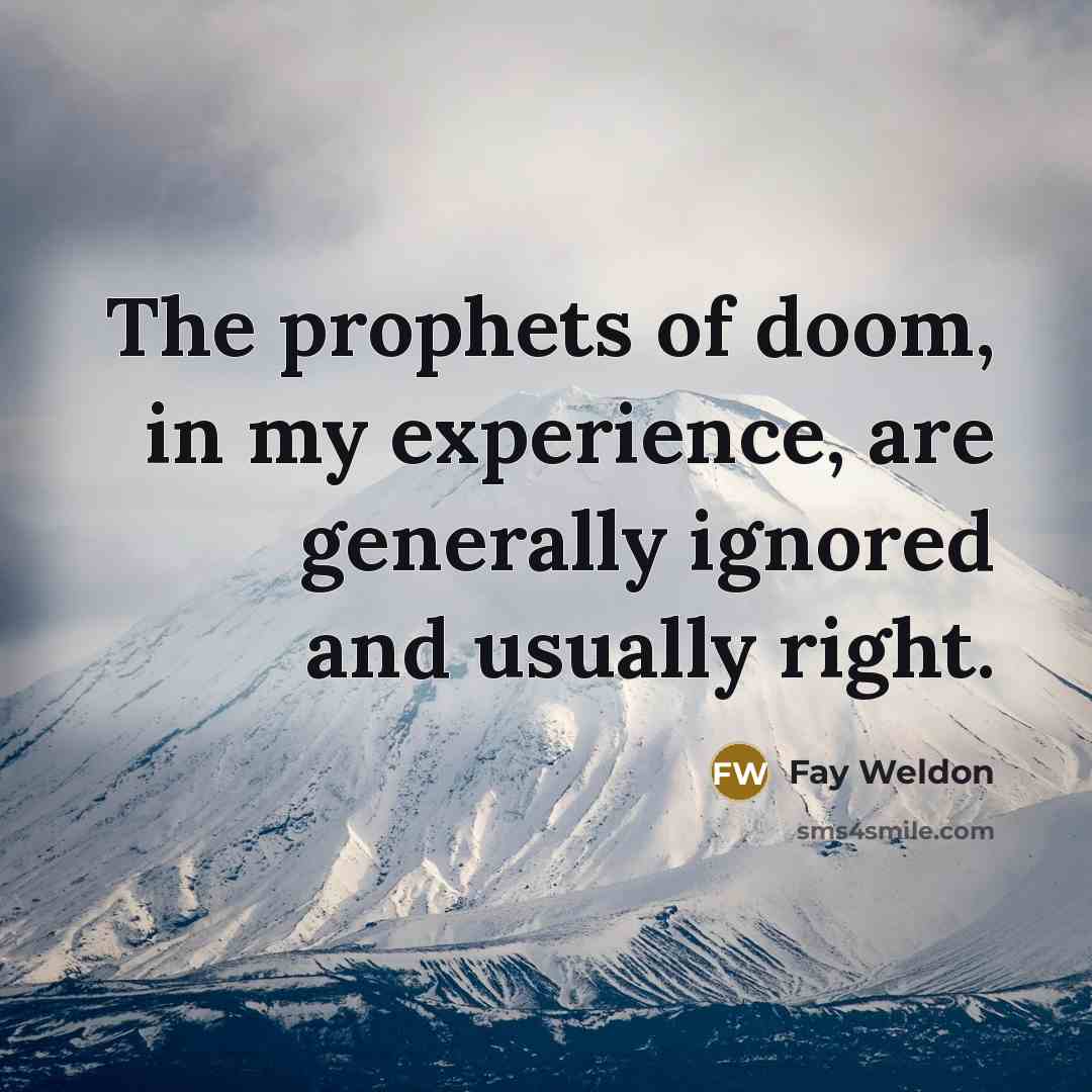 “The prophets of doom, in my experience, are generally ignored…” quote by Fay Weldon