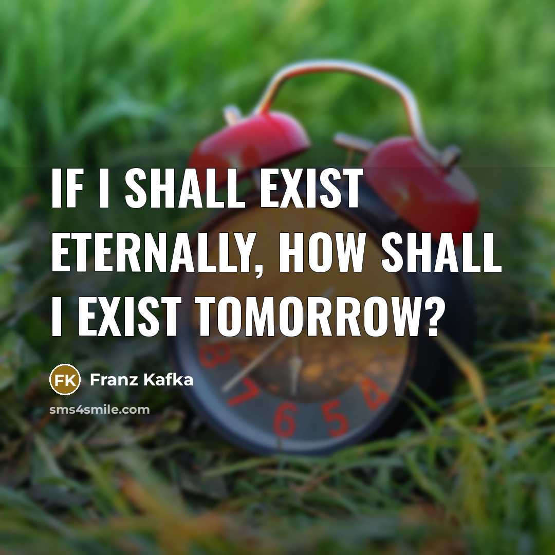 “If I shall exist eternally, how shall I exist tomorrow?…” quote by Franz Kafka