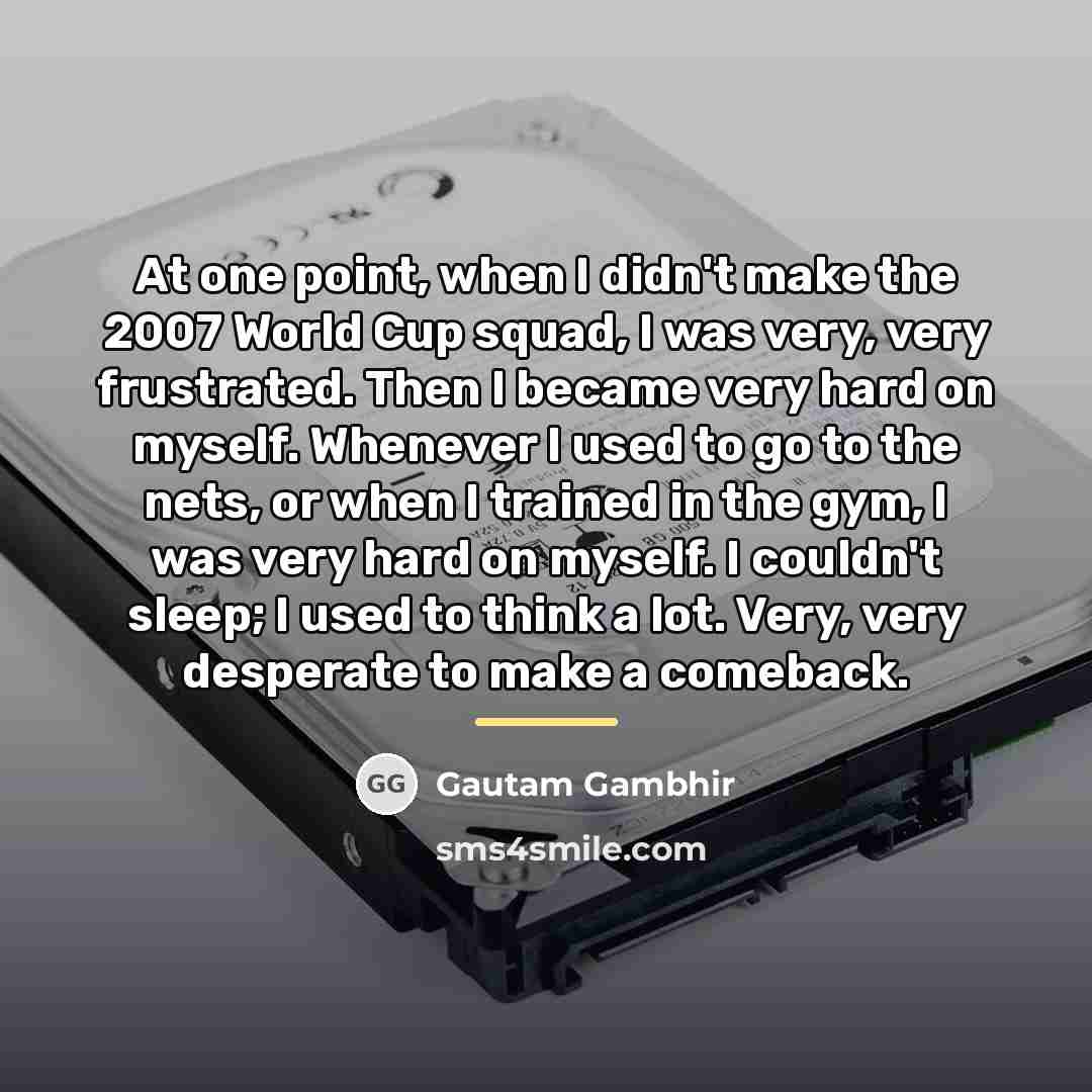 “At one point, when I didn't make the 2007 World…” quote by Gautam Gambhir