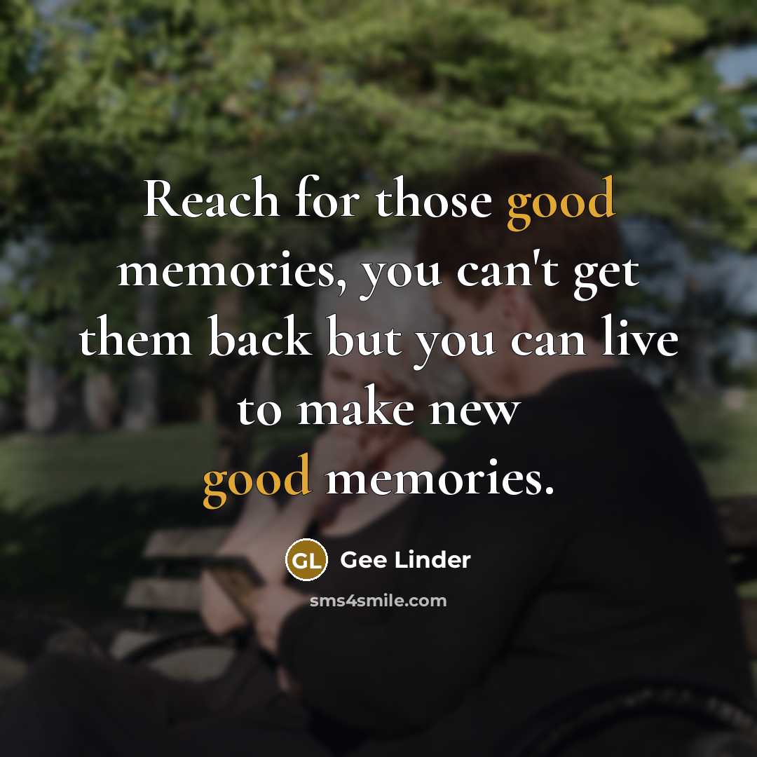 “Reach for those good memories, you can't get them back…” quote by Gee Linder
