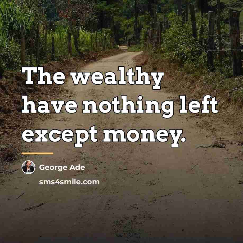 “The wealthy have nothing left except money.…” quote by George Ade