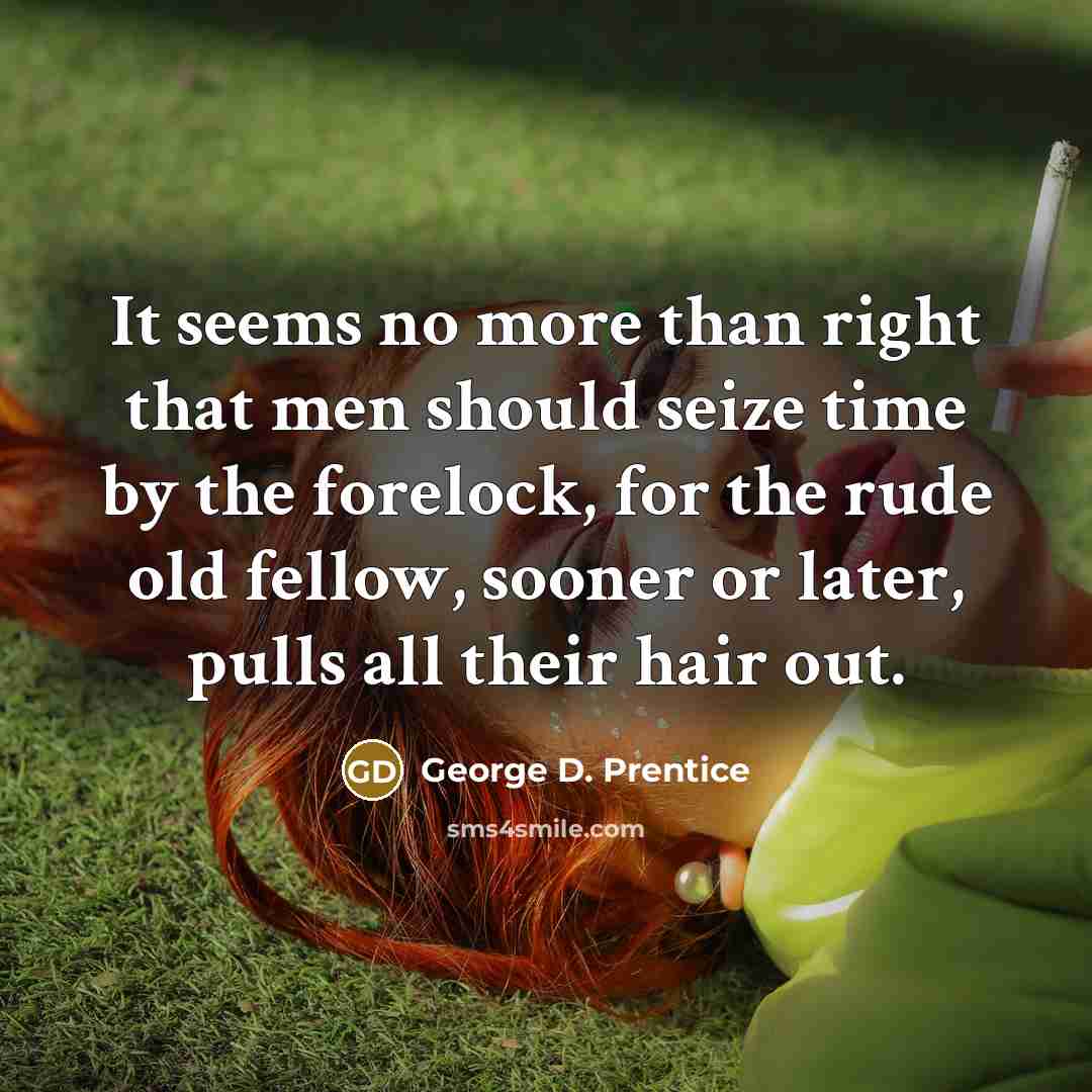 “It seems no more than right that men should seize…” quote by George D. Prentice