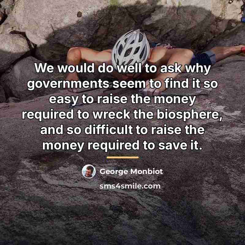 “We would do well to ask why governments seem to…” quote by George Monbiot