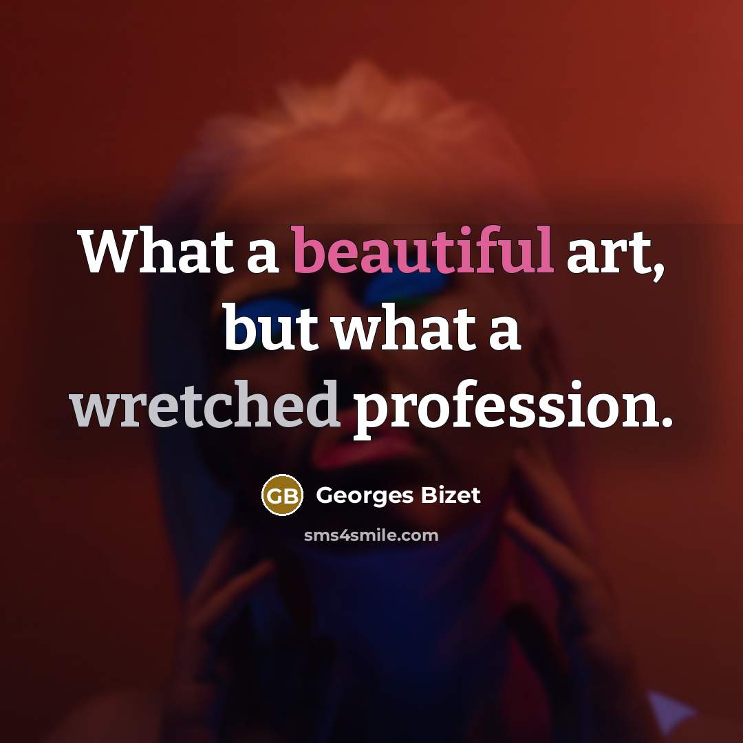 “What a beautiful art, but what a wretched profession.…” quote by Georges Bizet