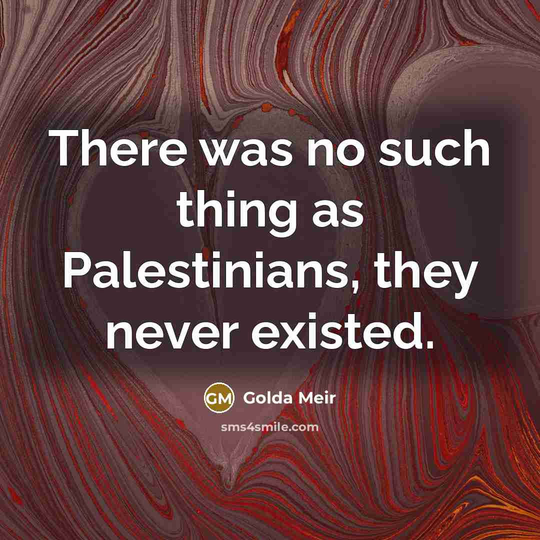 “There was no such thing as Palestinians, they never existed.…” quote by Golda Meir