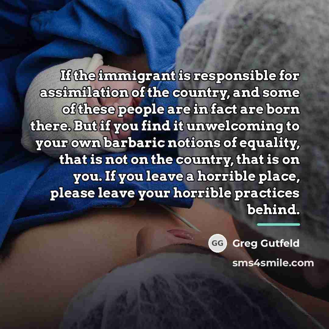 “If the immigrant is responsible for assimilation of the country,…” quote by Greg Gutfeld
