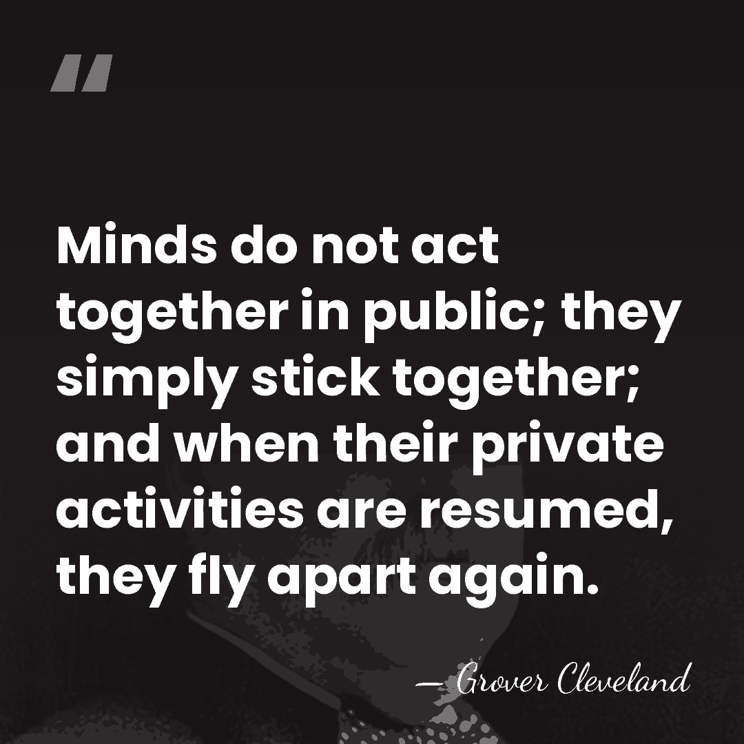 Minds do not act together in public; they simply stick together; and&hellip; - Grover Cleveland