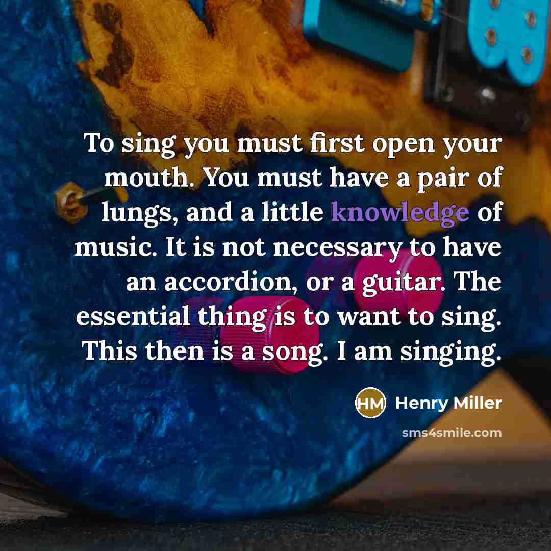 “To sing you must first open your mouth. You must…” quote by Henry Miller