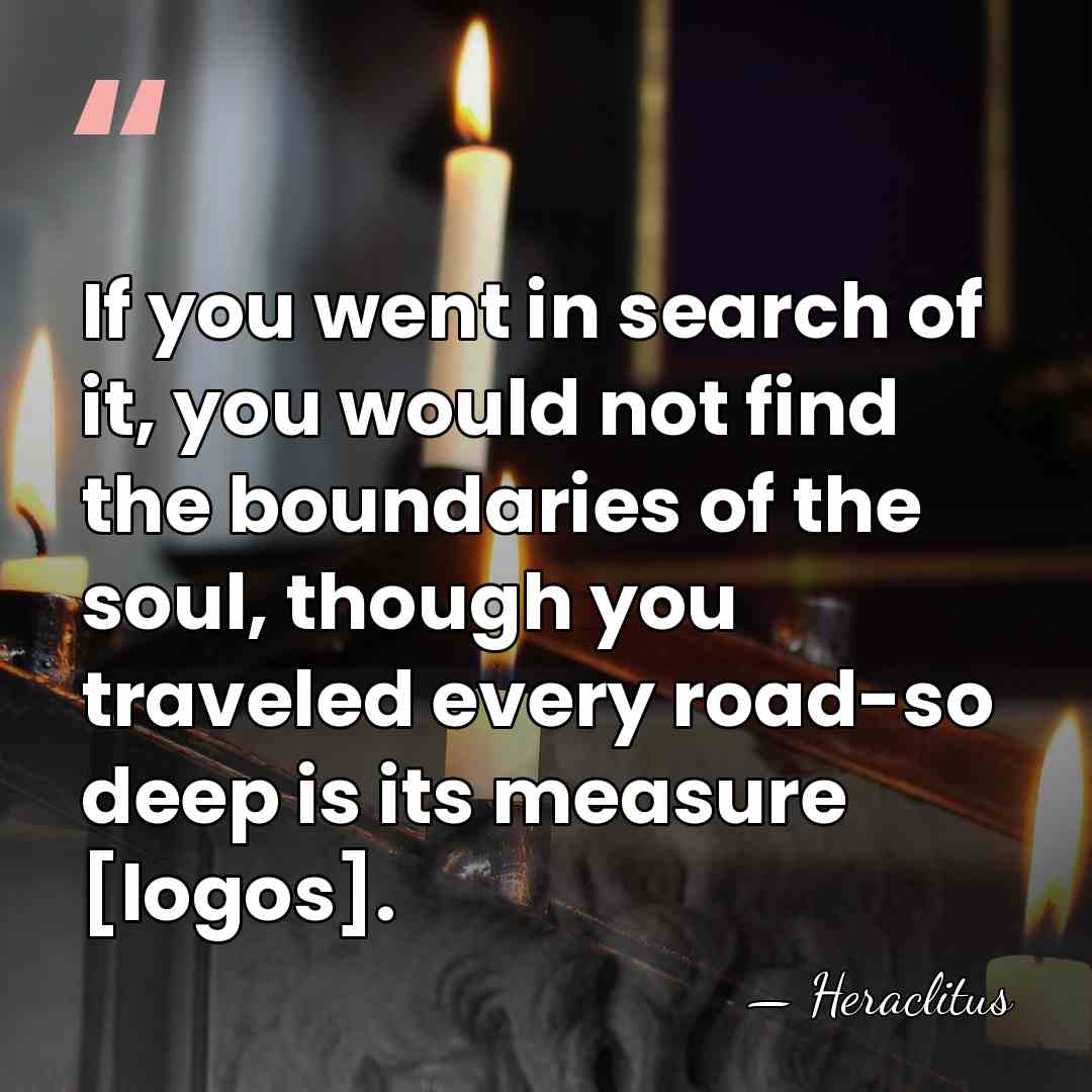 If you went in search of it, you would not find the&hellip; - Heraclitus