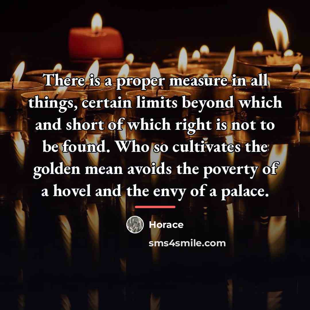 “There is a proper measure in all things, certain limits…” quote by Horace