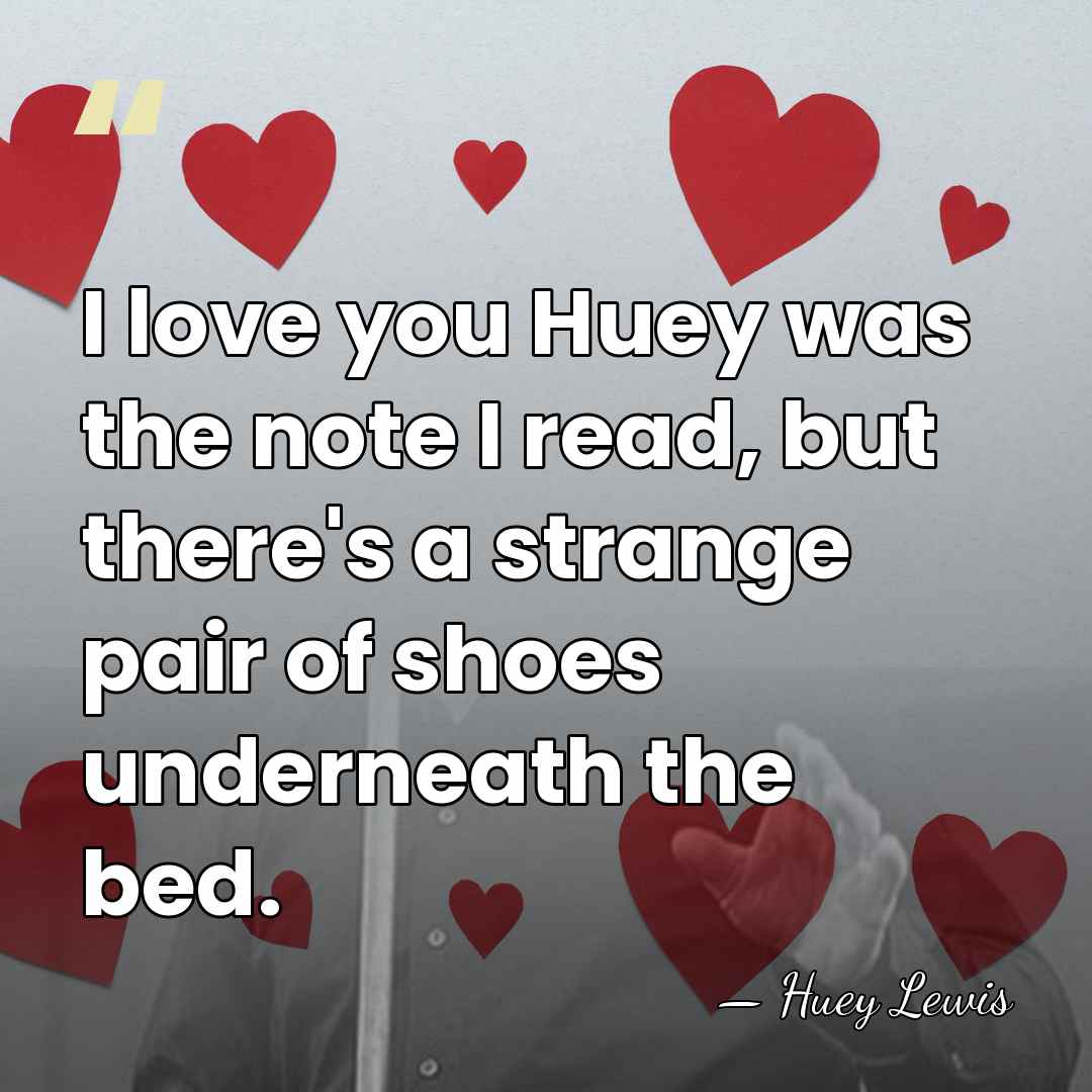I love you Huey was the note I read, but there's a&hellip; - Huey Lewis