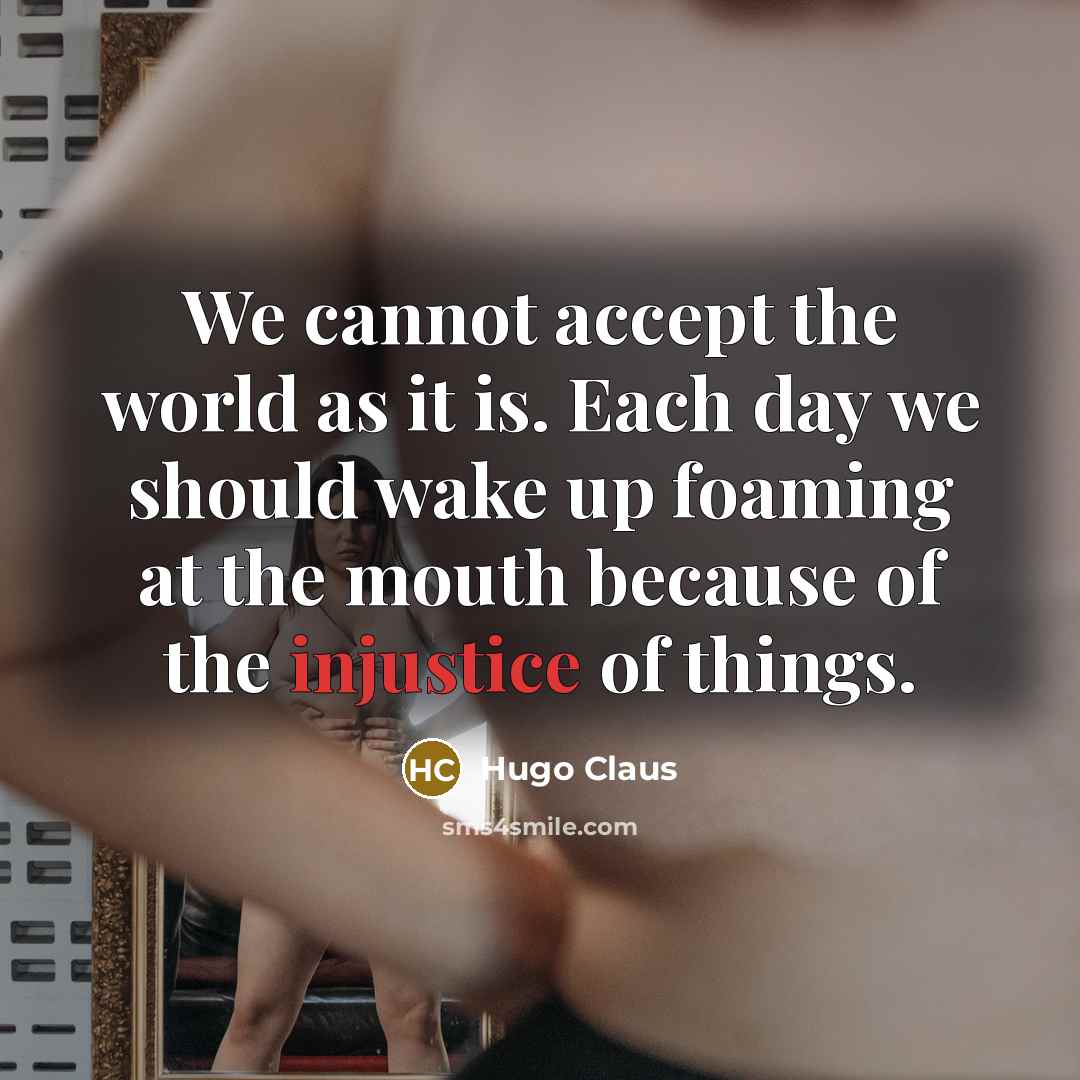 “We cannot accept the world as it is. Each day we should wake up foaming at the mouth because of the injustice of things.” quote by Hugo Claus