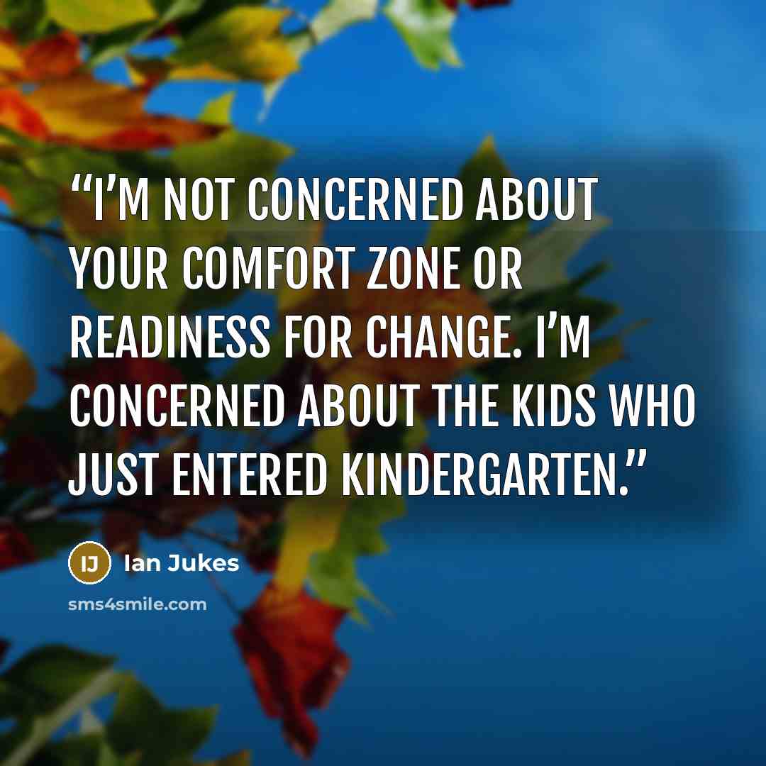 “I’m not concerned about your comfort zone or readiness for change. I’m concerned about the kids who just entered Kindergarten.” quote by Ian Jukes