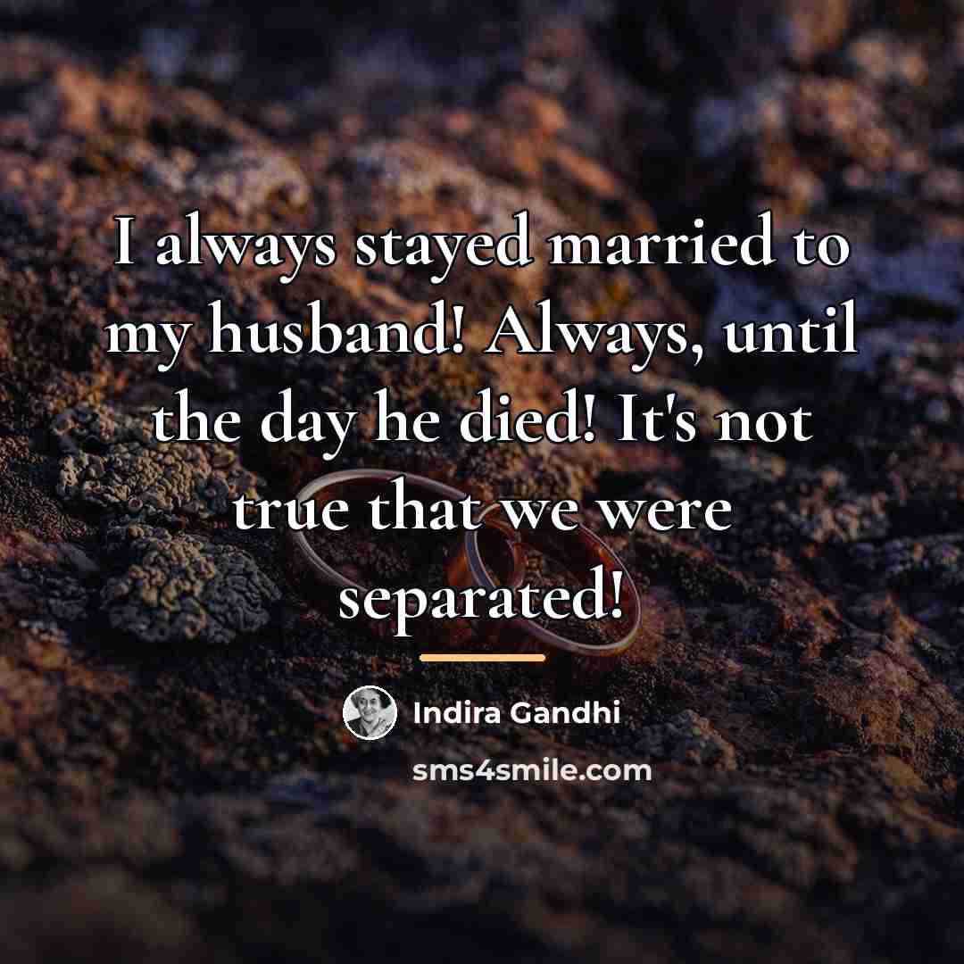“I always stayed married to my husband! Always, until the…” quote by Indira Gandhi