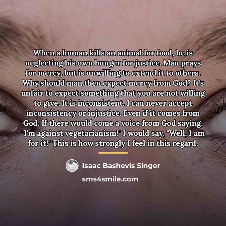 “When a human kills an animal for food, he is…” quote by Isaac Bashevis Singer