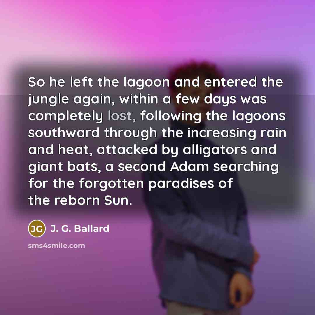 “So he left the lagoon and entered the jungle again,…” quote by J. G. Ballard