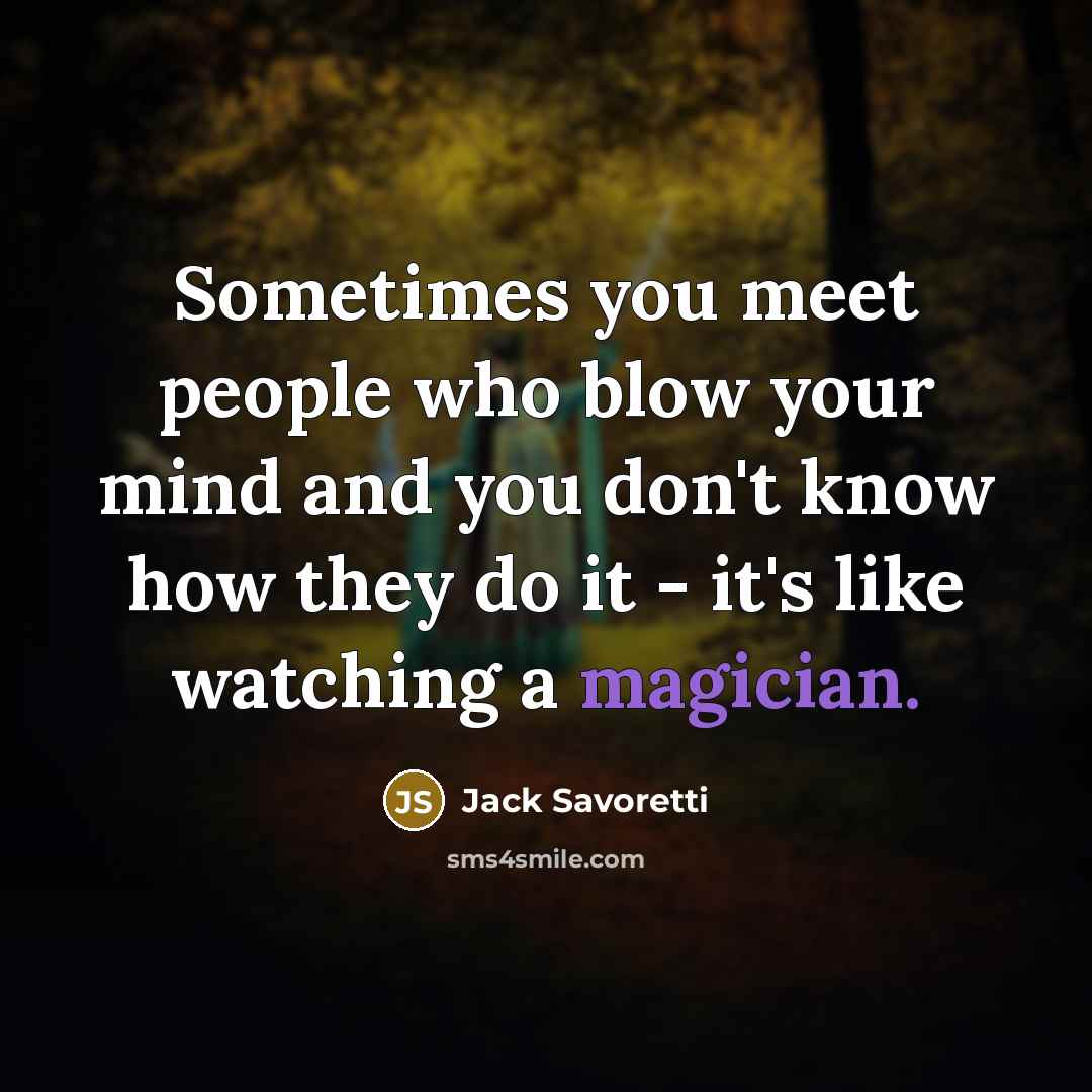 “Sometimes you meet people who blow your mind and you don't know how they do it - it's like watching a magician.” quote by Jack Savoretti
