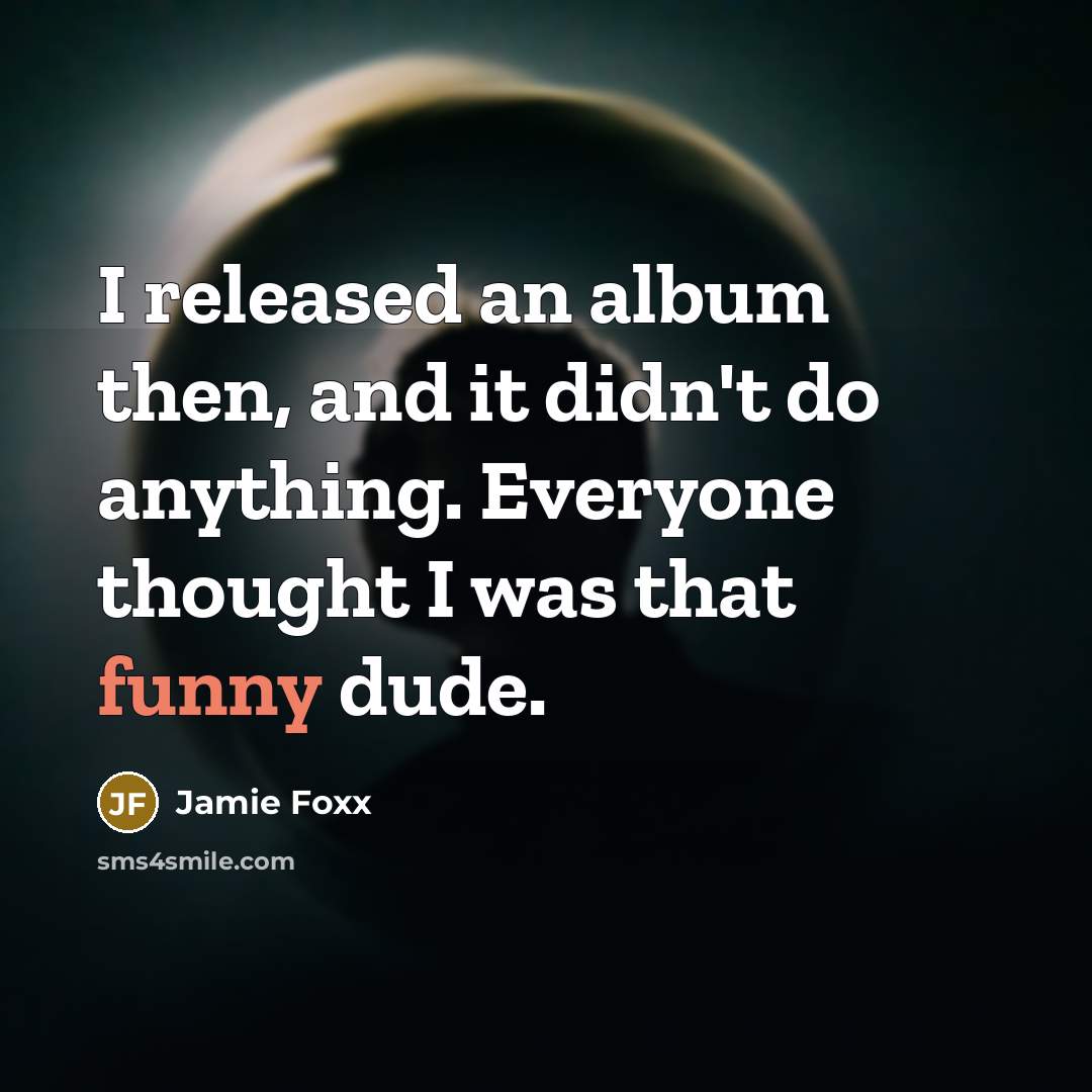 “I released an album then, and it didn't do anything. Everyone thought I was that funny dude.” quote by Jamie Foxx