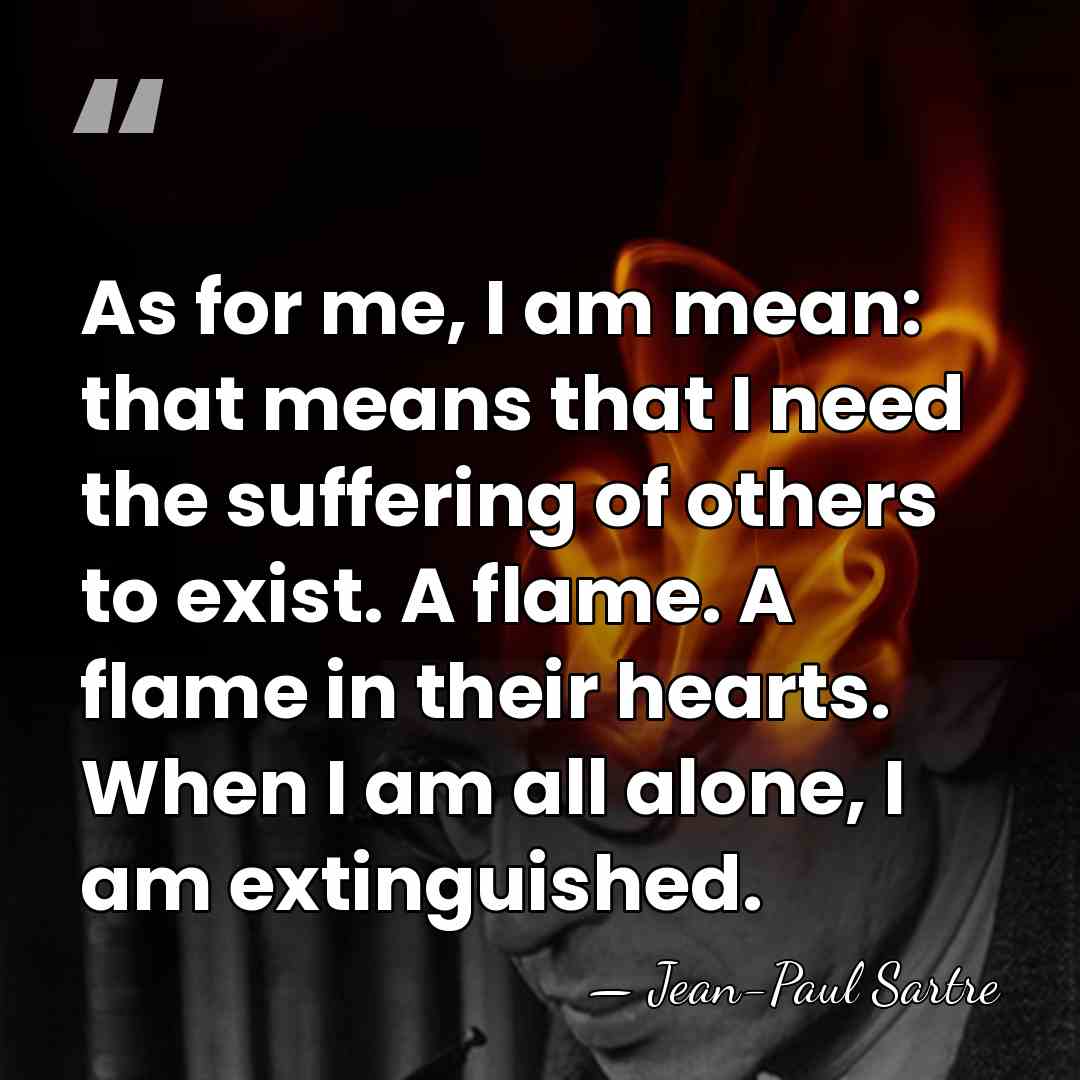 As for me, I am mean: that means that I need the&hellip; - Jean-Paul Sartre