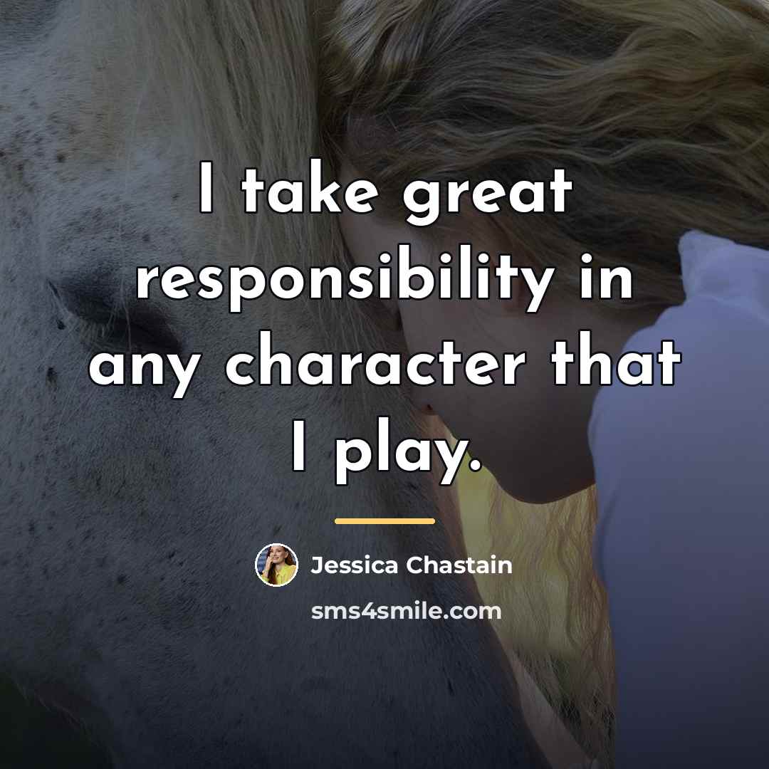 “I take great responsibility in any character that I play.…” quote by Jessica Chastain