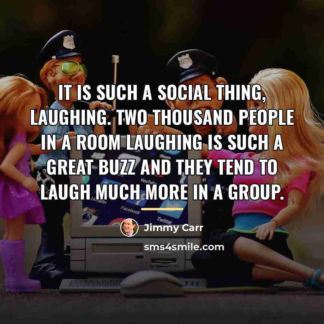 “It is such a social thing, laughing. Two thousand people…” quote by Jimmy Carr