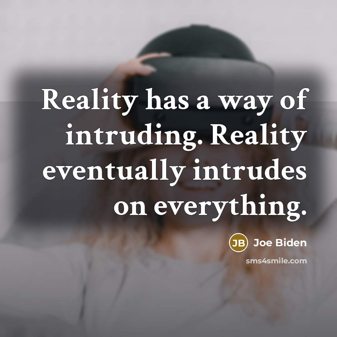 “Reality has a way of intruding. Reality eventually intrudes on…” quote by Joe Biden
