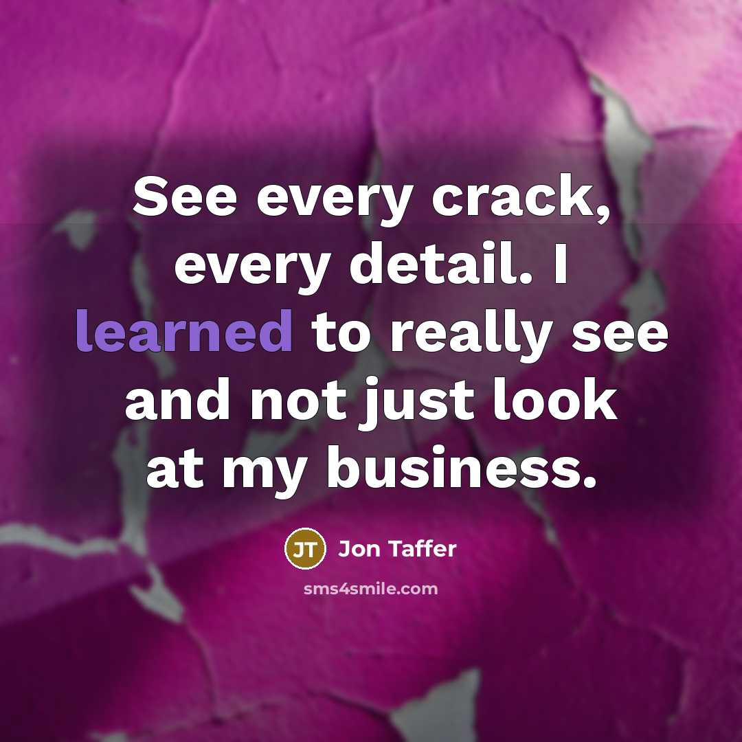 “See every crack, every detail. I learned to really see…” quote by Jon Taffer