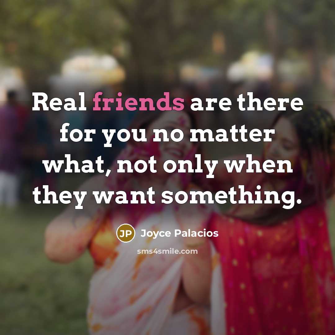 “Real friends are there for you no matter what, not only when they want something.” quote by Joyce Palacios
