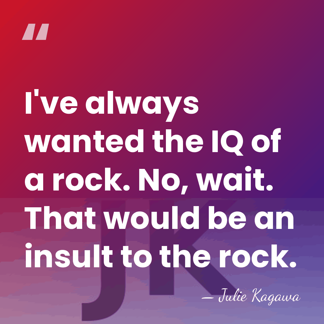 I've always wanted the IQ of a rock. No, wait. That would&hellip; - Julie Kagawa
