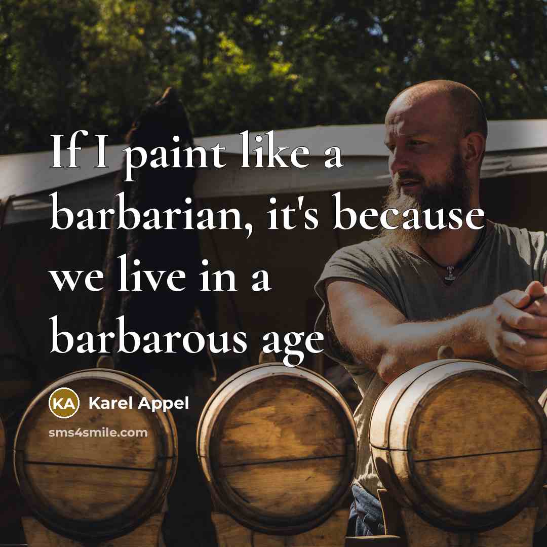 “If I paint like a barbarian, it's because we live…” quote by Karel Appel