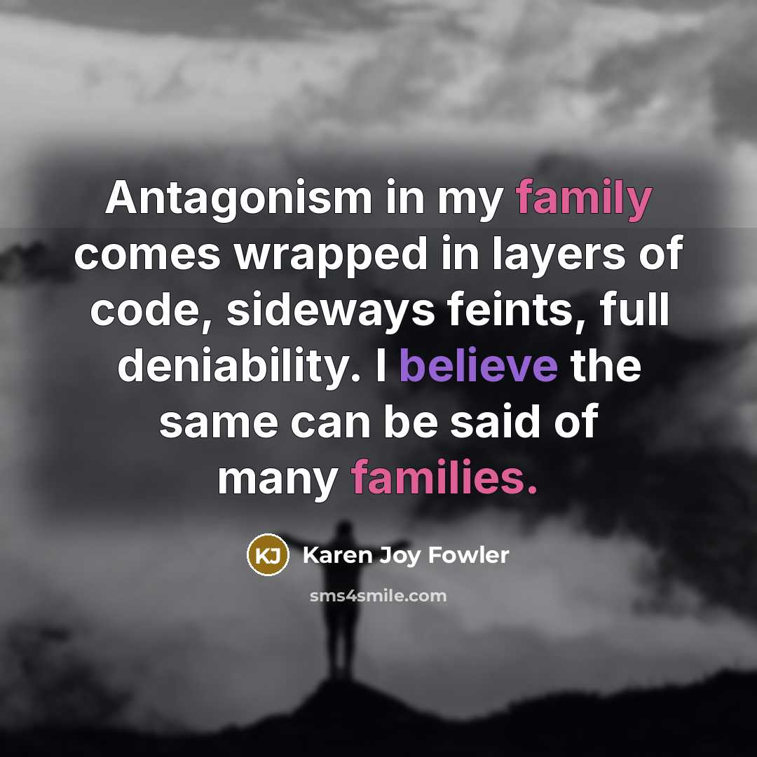 “Antagonism in my family comes wrapped in layers of code,…” quote by Karen Joy Fowler