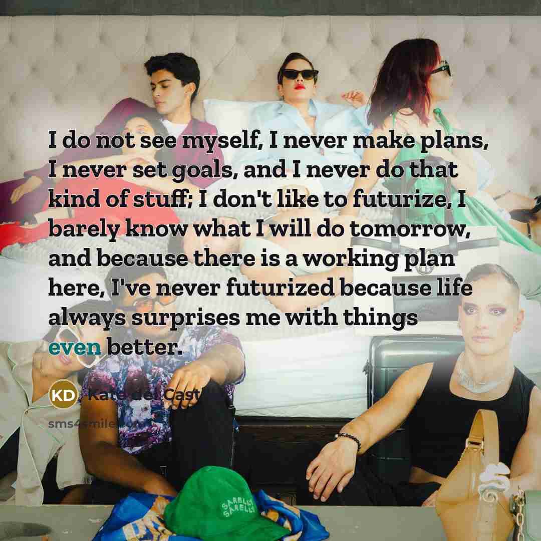 “I do not see myself, I never make plans, I…” quote by Kate del Castillo