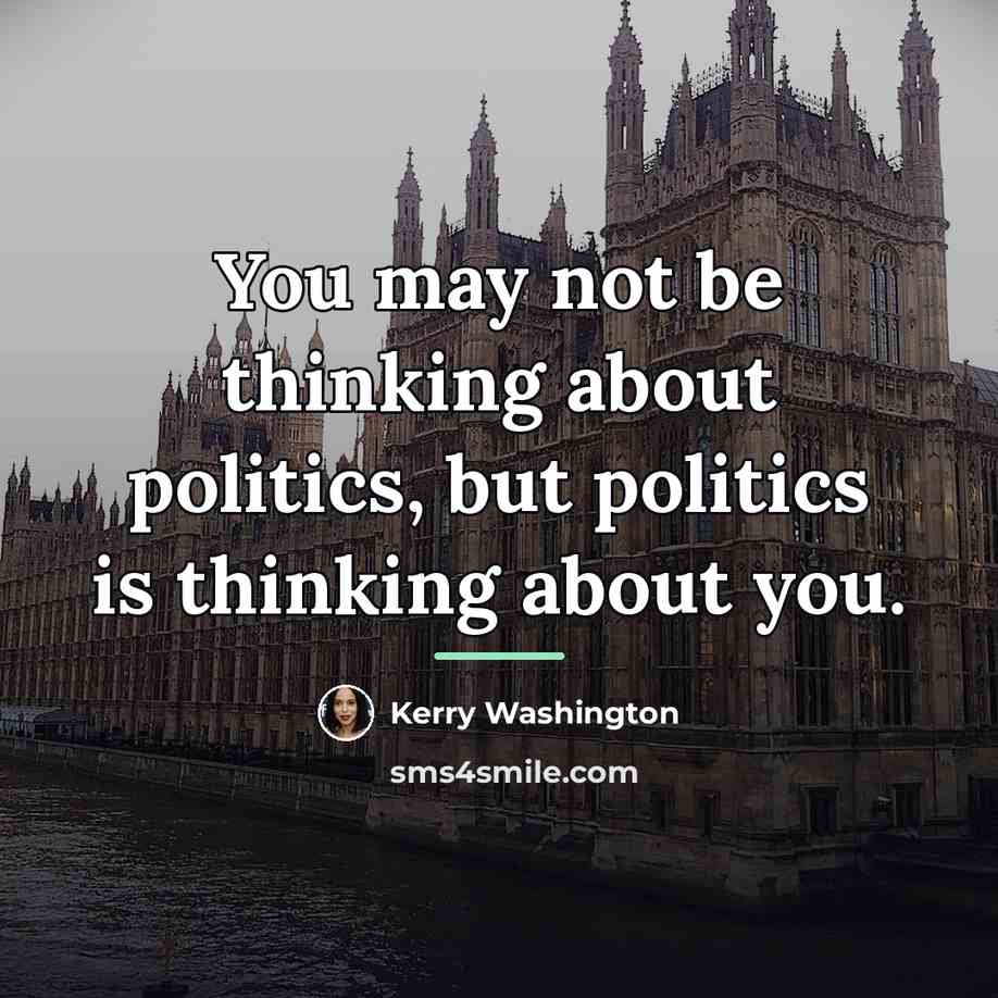 “You may not be thinking about politics, but politics is…” quote by Kerry Washington