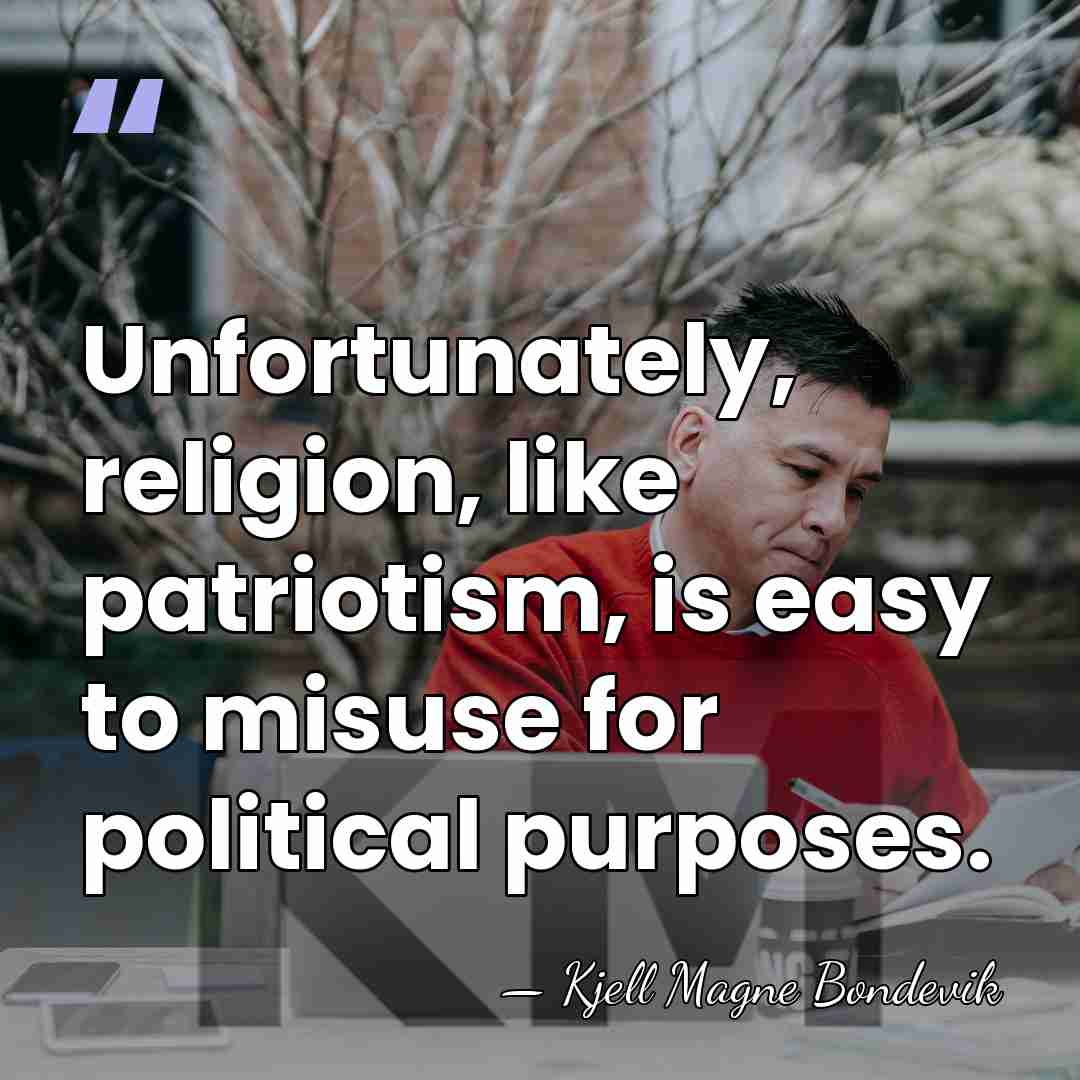 Unfortunately, religion, like patriotism, is easy to misuse for political purposes. - Kjell Magne Bondevik