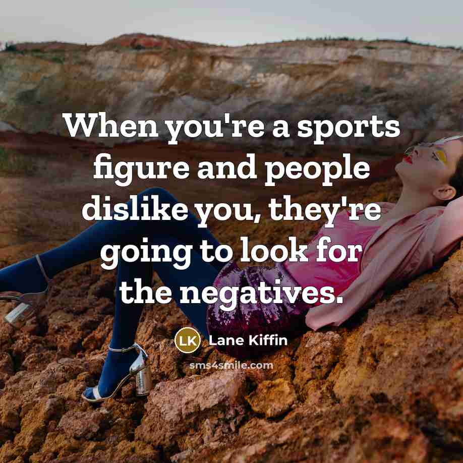 “When you're a sports figure and people dislike you, they're going to look for the negatives.” quote by Lane Kiffin