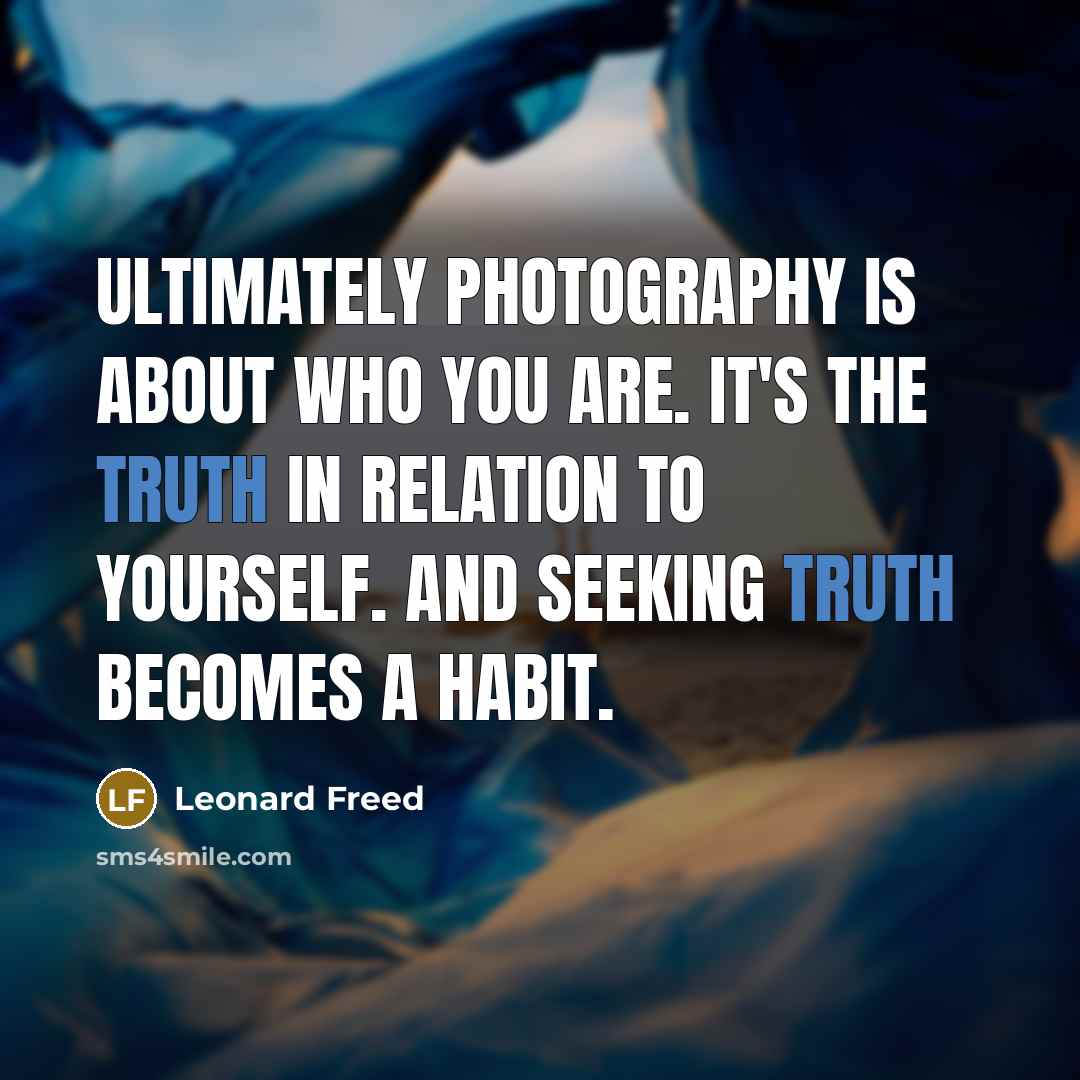 “Ultimately photography is about who you are. It's the truth…” quote by Leonard Freed